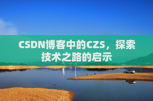 CSDN博客中的CZS，探索技术之路的启示